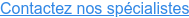 Contactez nos spécialistes